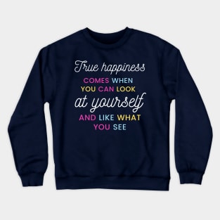 True happiness comes when you can look at yourself and like what you see Crewneck Sweatshirt